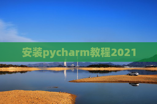 安装pycharm教程2021 安装pycharm教程2021